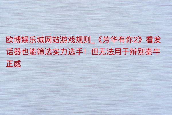 欧博娱乐城网站游戏规则_《芳华有你2》看发话器也能筛选实力选手！但无法用于辩别秦牛正威