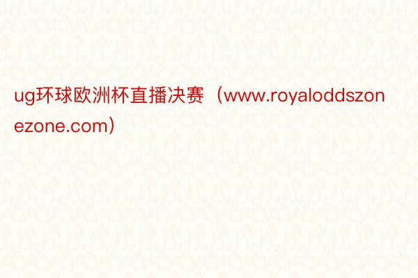 ug环球欧洲杯直播决赛（www.royaloddszonezone.com）