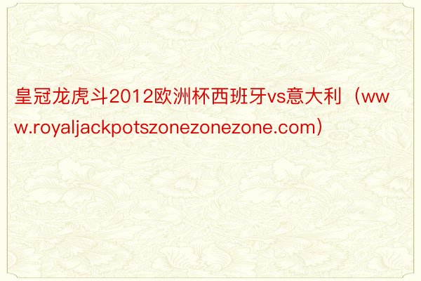 皇冠龙虎斗2012欧洲杯西班牙vs意大利（www.royaljackpotszonezonezone.com）