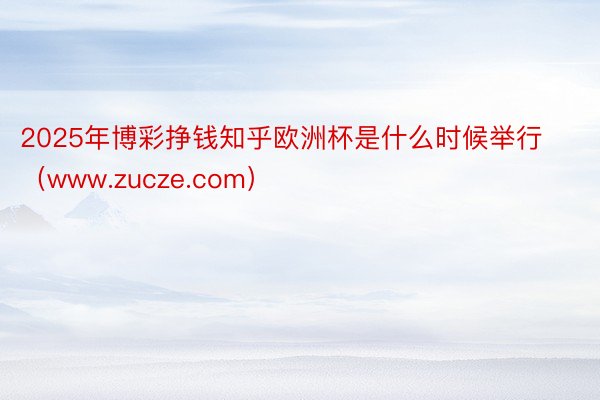 2025年博彩挣钱知乎欧洲杯是什么时候举行（www.zucze.com）